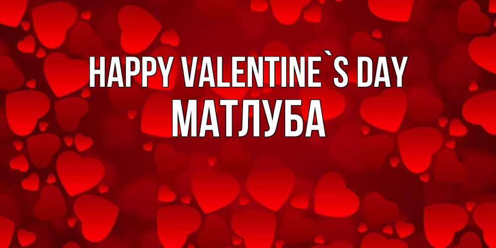 Greetings card с именем, МАТЛУБА Happy Valentine`s Day новые бесплатные открытки на 14 февраля, день всех влюбленных Greetings with text for free download 